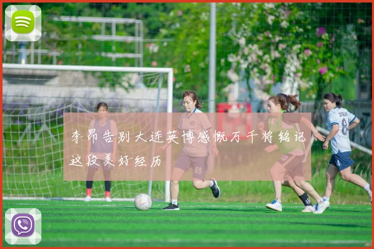 李昂告别大连英博感慨万千将铭记这段美好经历