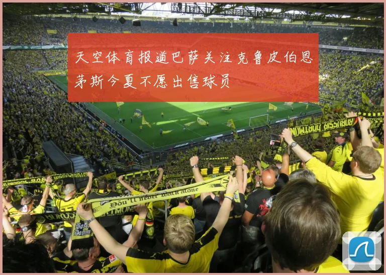 天空体育报道巴萨关注克鲁皮伯恩茅斯今夏不愿出售球员