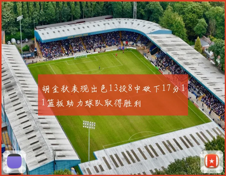 胡金秋表现出色13投8中砍下17分11篮板助力球队取得胜利
