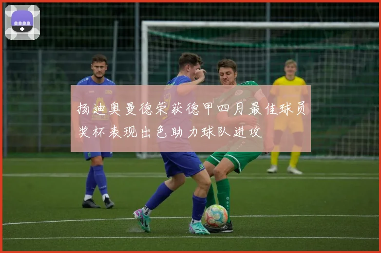 扬迪奥曼德荣获德甲四月最佳球员奖杯表现出色助力球队进攻
