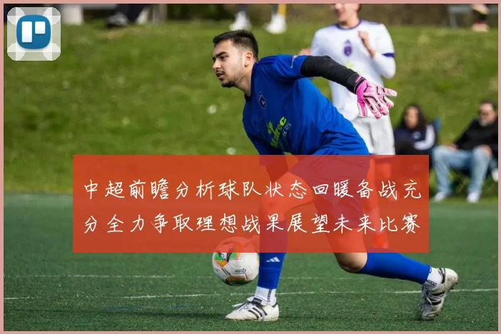 中超前瞻分析球队状态回暖备战充分全力争取理想战果展望未来比赛挑战