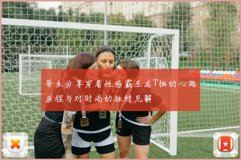 蒂米分享穿着性感霸王龙T恤的心路历程与对时尚的独特见解