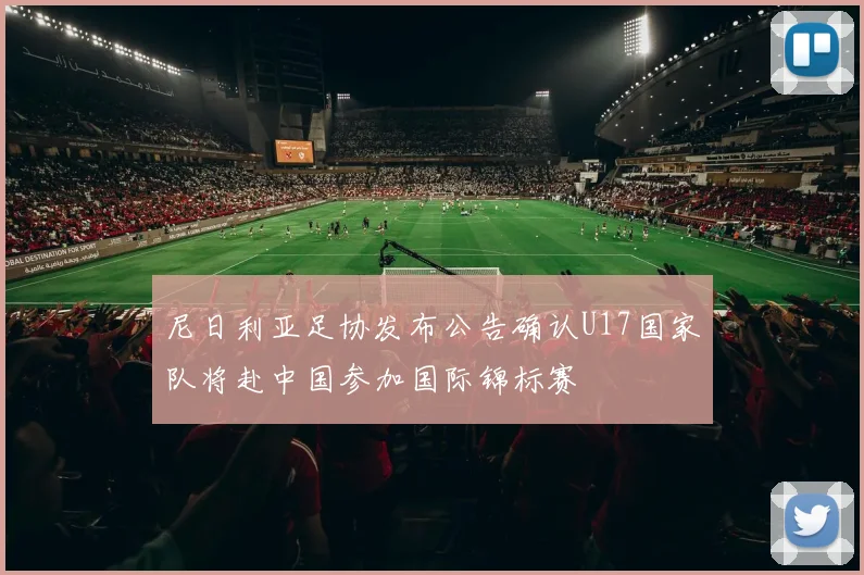 尼日利亚足协发布公告确认U17国家队将赴中国参加国际锦标赛