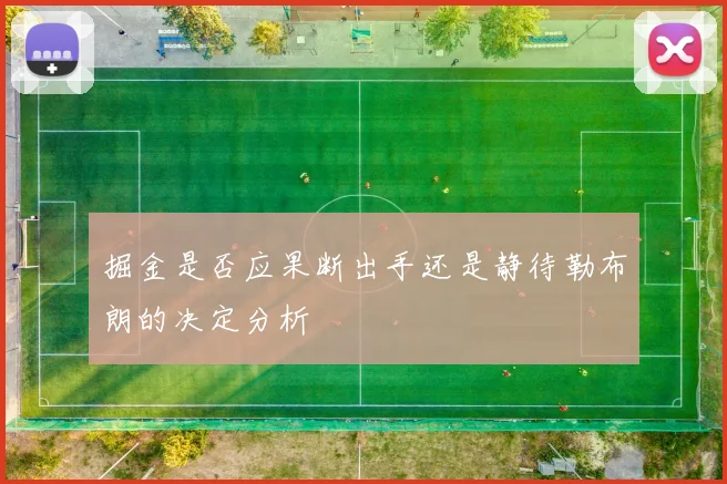 掘金是否应果断出手还是静待勒布朗的决定分析