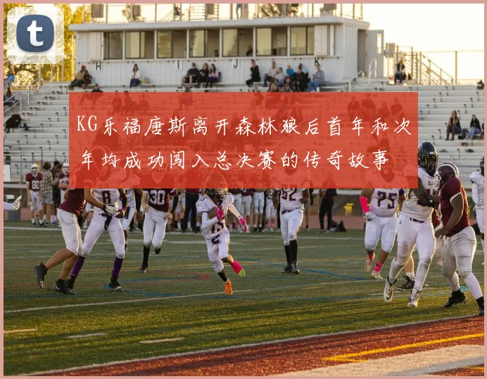 KG乐福唐斯离开森林狼后首年和次年均成功闯入总决赛的传奇故事