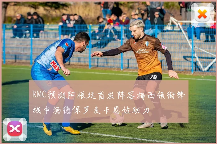 RMC预测阿根廷首发阵容梅西领衔锋线中场德保罗麦卡恩佐助力