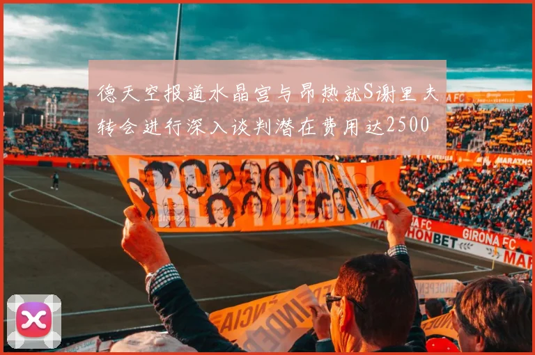 德天空报道水晶宫与昂热就S谢里夫转会进行深入谈判潜在费用达2500万欧元