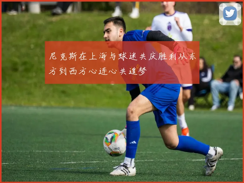 尼克斯在上海与球迷共庆胜利从东方到西方心连心共追梦