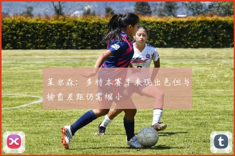 莱尔森：多特本赛季表现出色但与榜首差距仍需缩小