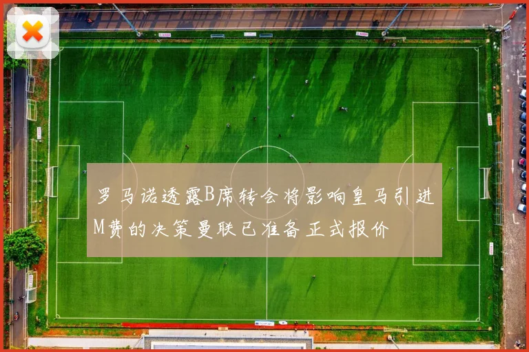 罗马诺透露B席转会将影响皇马引进M费的决策曼联已准备正式报价