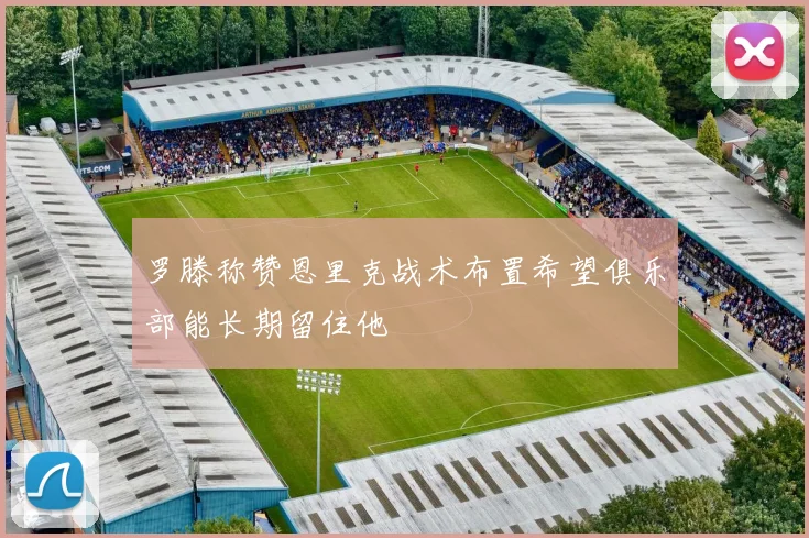 罗滕称赞恩里克战术布置希望俱乐部能长期留住他