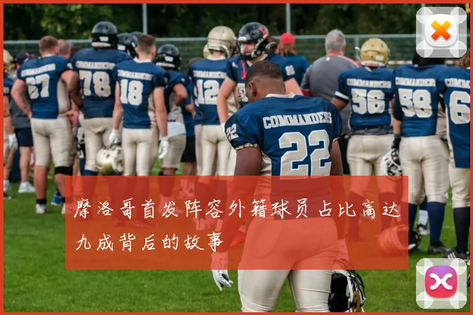 摩洛哥首发阵容外籍球员占比高达九成背后的故事