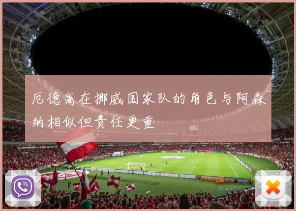 厄德高在挪威国家队的角色与阿森纳相似但责任更重