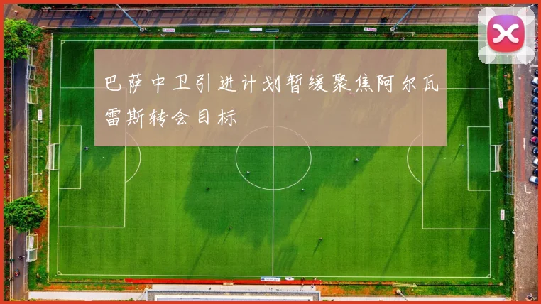 巴萨中卫引进计划暂缓聚焦阿尔瓦雷斯转会目标
